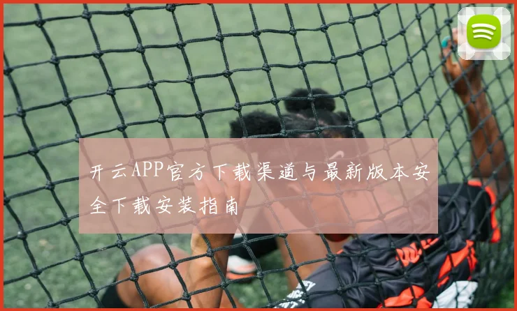 开云APP官方下载渠道与最新版本安全下载安装指南