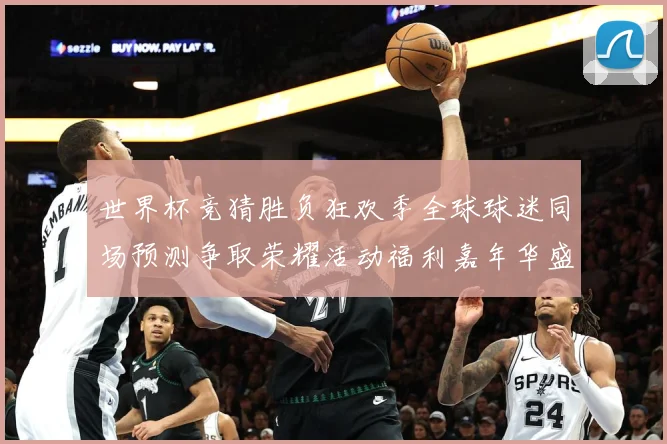 世界杯竞猜胜负狂欢季全球球迷同场预测争取荣耀活动福利嘉年华盛数据研判