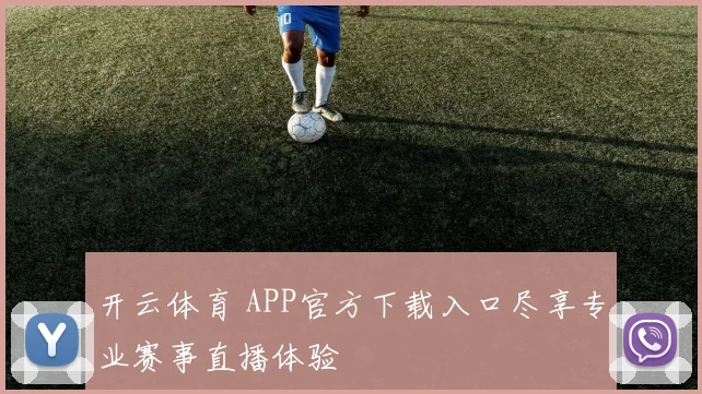 开云体育 APP官方下载入口尽享专业赛事直播体验