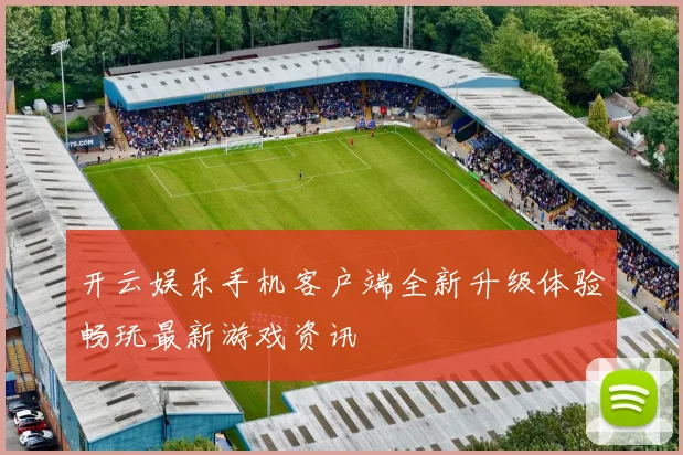 开云娱乐手机客户端全新升级体验畅玩最新游戏资讯