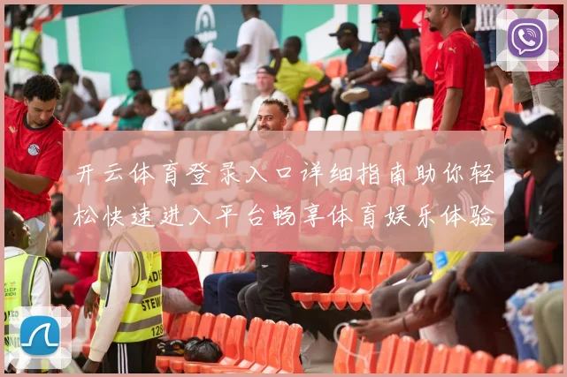 开云体育登录入口详细指南助你轻松快速进入平台畅享体育娱乐体验