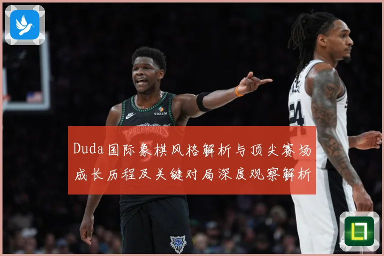Duda国际象棋风格解析与顶尖赛场成长历程及关键对局深度观察解析