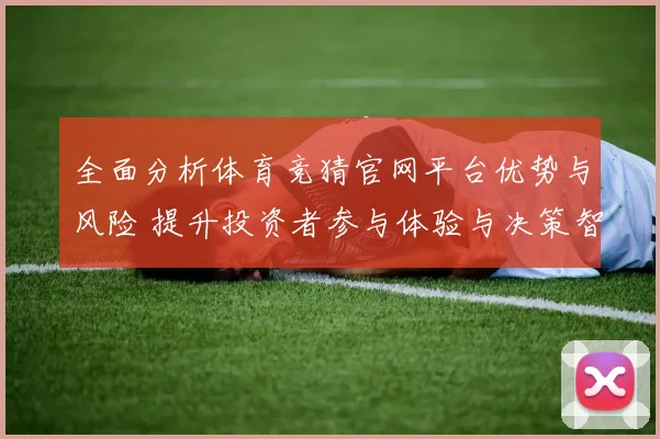 全面分析体育竞猜官网平台优势与风险 提升投资者参与体验与决策智慧