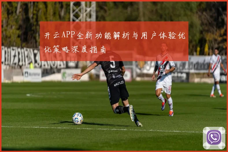开云APP全新功能解析与用户体验优化策略深度指南
