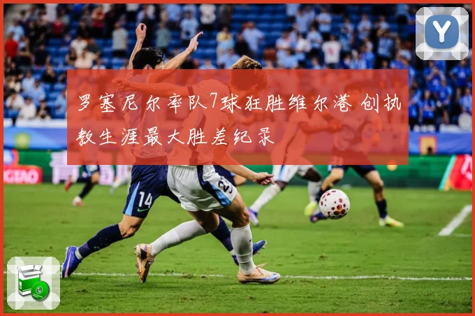 罗塞尼尔率队7球狂胜维尔港 创执教生涯最大胜差纪录