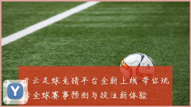 开云足球竞猜平台全新上线 带你玩转全球赛事预测与投注新体验