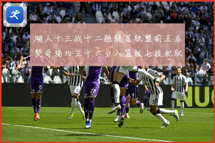 湖人十三战十二胜稳居联盟前五东契奇场均三十六分八篮板七技犯取赛场复盘