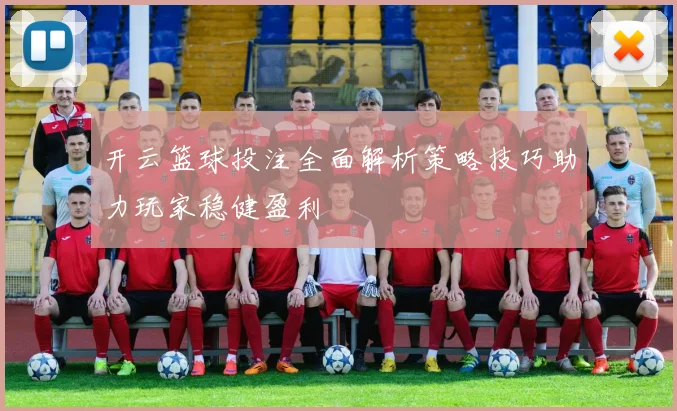 开云篮球投注全面解析策略技巧助力玩家稳健盈利