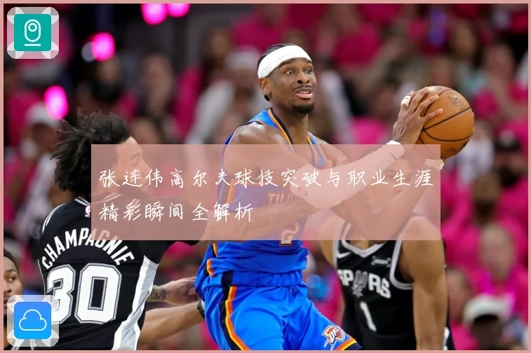 张连伟高尔夫球技突破与职业生涯精彩瞬间全解析