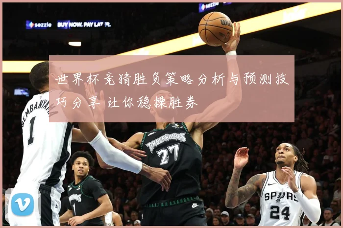 世界杯竞猜胜负策略分析与预测技巧分享 让你稳操胜券