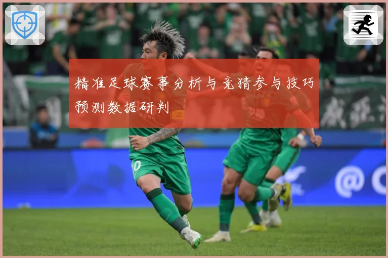 精准足球赛事分析与竞猜参与技巧预测数据研判