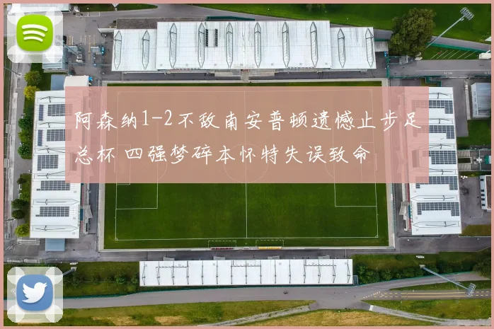 阿森纳1-2不敌南安普顿遗憾止步足总杯 四强梦碎本怀特失误致命