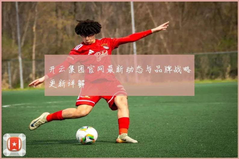开云集团官网最新动态与品牌战略更新详解