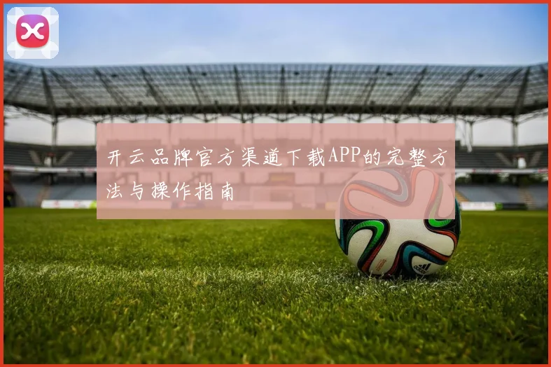 开云品牌官方渠道下载APP的完整方法与操作指南