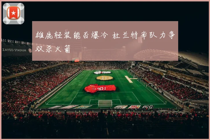 雄鹿轻装能否爆冷 杜兰特率队力争双杀火箭