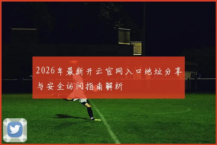 2026年最新开云官网入口地址分享与安全访问指南解析
