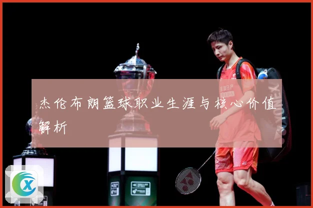 杰伦布朗篮球职业生涯与核心价值解析