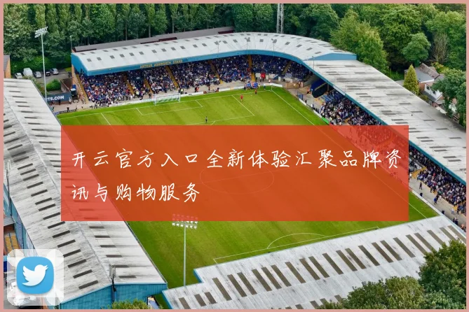 开云官方入口全新体验汇聚品牌资讯与购物服务