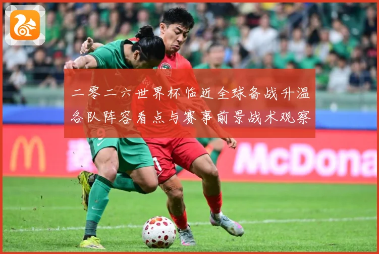 二零二六世界杯临近全球备战升温各队阵容看点与赛事前景战术观察