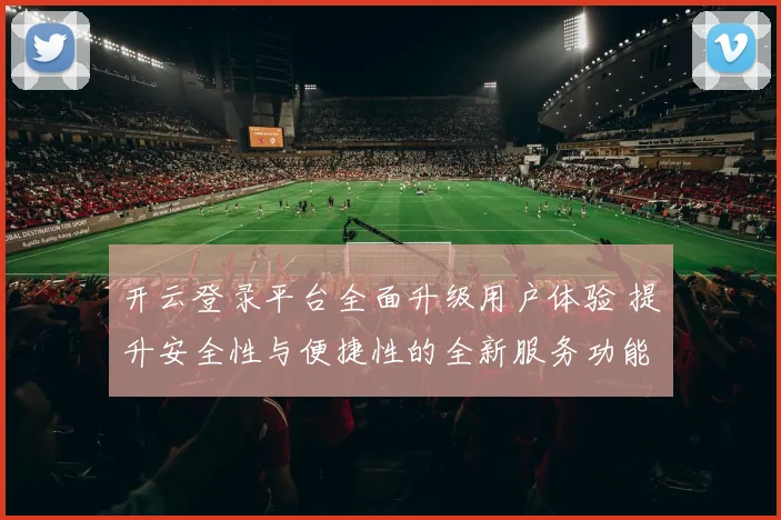 开云登录平台全面升级用户体验 提升安全性与便捷性的全新服务功能