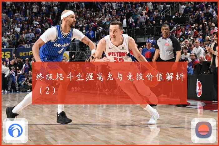终极格斗生涯高光与竞技价值解析（2）