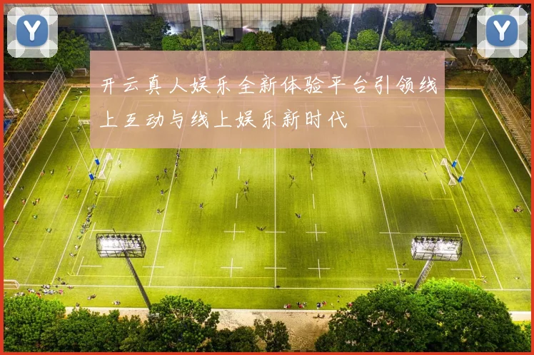 开云真人娱乐全新体验平台引领线上互动与线上娱乐新时代