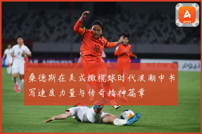 桑德斯在美式橄榄球时代浪潮中书写速度力量与传奇精神篇章