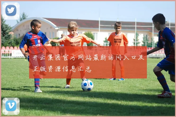 开云集团官方网站最新访问入口及正版资源信息汇总