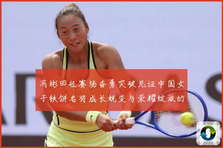 冯彬田径赛场奋勇突破见证中国女子铁饼名将成长蜕变与荣耀绽放的精彩征程解析