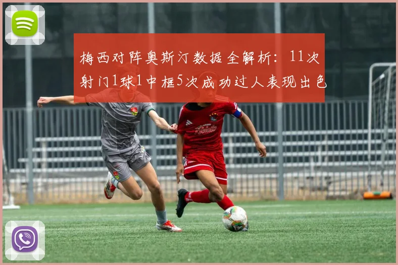 梅西对阵奥斯汀数据全解析：11次射门1球1中框5次成功过人表现出色