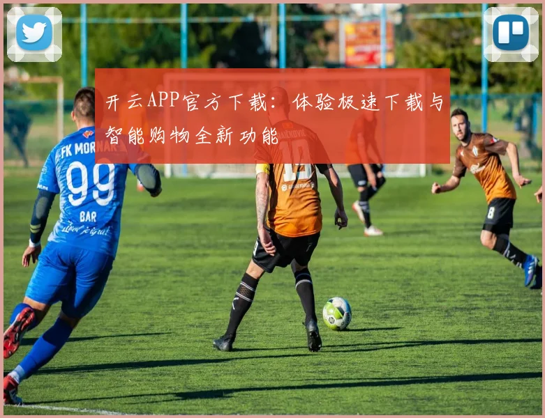 开云APP官方下载：体验极速下载与智能购物全新功能