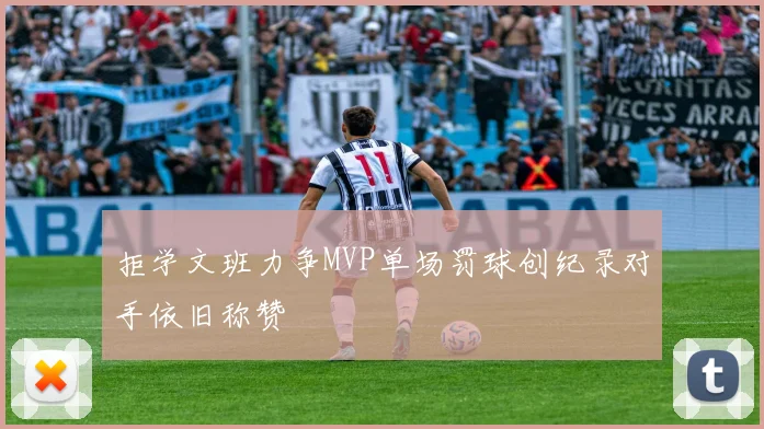 拒学文班力争MVP单场罚球创纪录对手依旧称赞