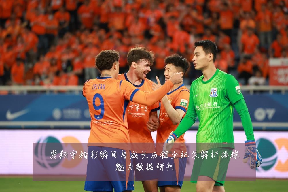 龚翔宇精彩瞬间与成长历程全纪录解析排球魅力数据研判