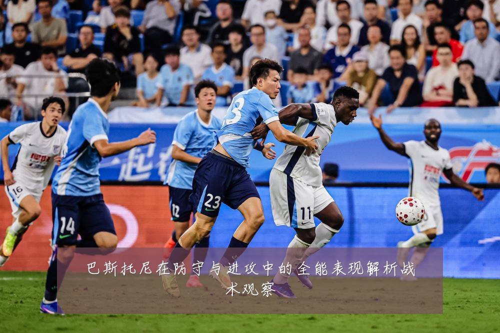 巴斯托尼在防守与进攻中的全能表现解析战术观察
