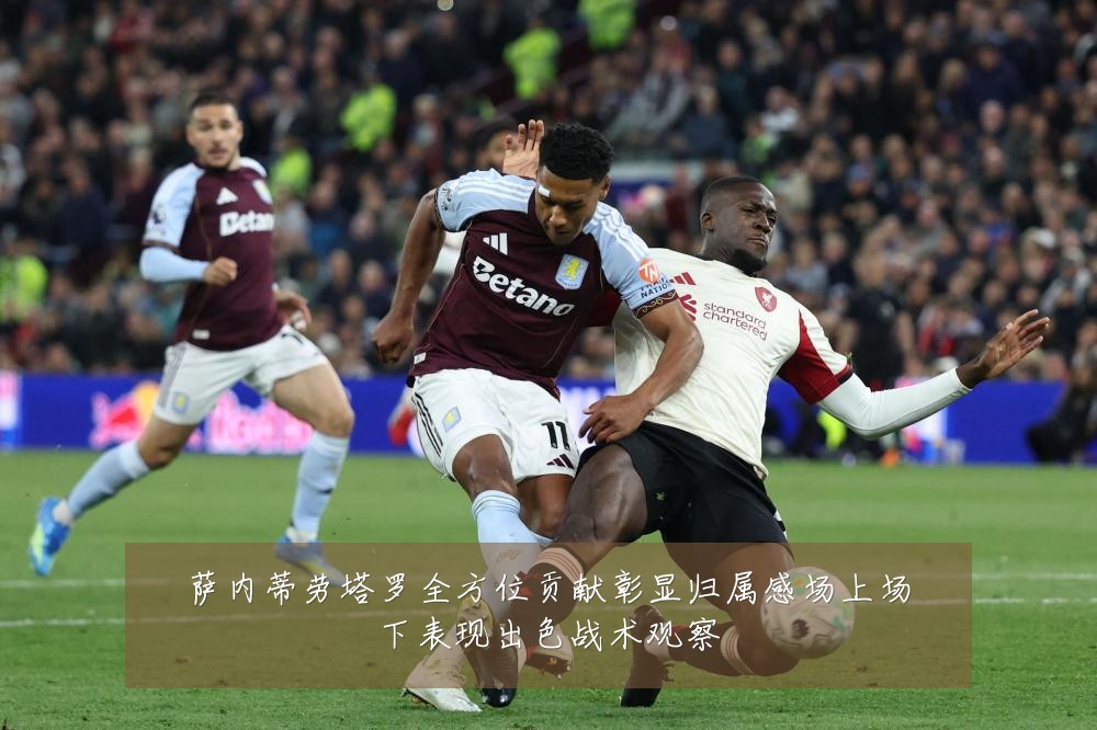 萨内蒂劳塔罗全方位贡献彰显归属感场上场下表现出色战术观察