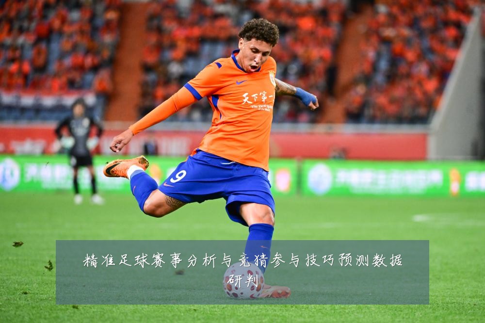 精准足球赛事分析与竞猜参与技巧预测数据研判