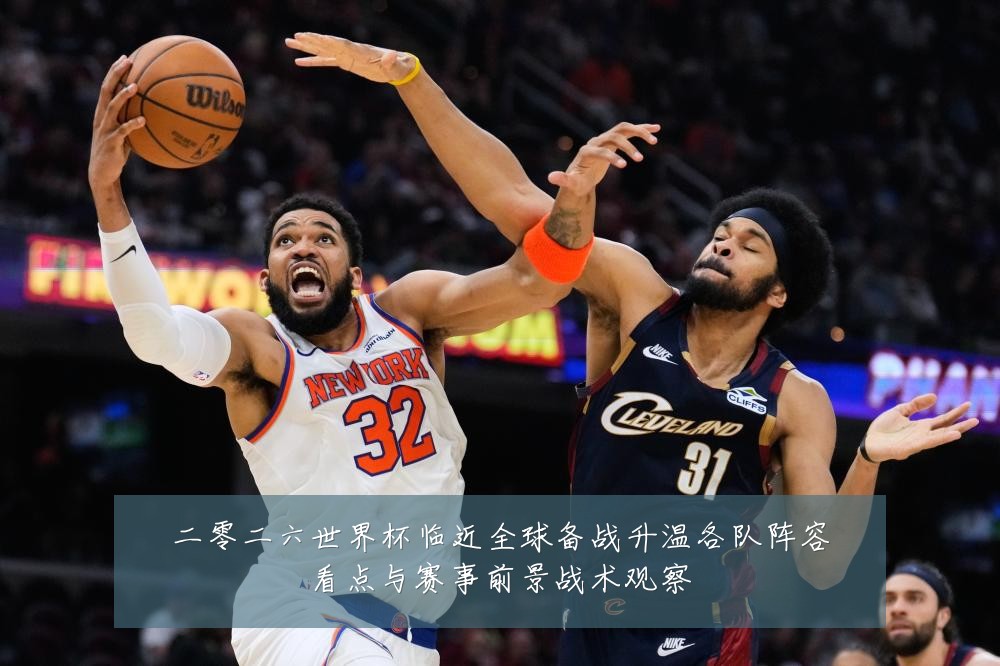 二零二六世界杯临近全球备战升温各队阵容看点与赛事前景战术观察