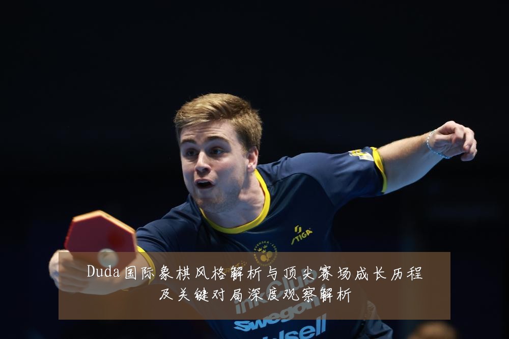 Duda国际象棋风格解析与顶尖赛场成长历程及关键对局深度观察解析