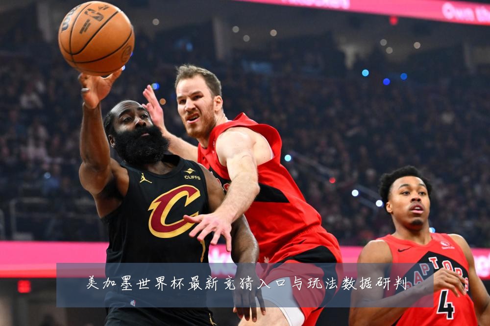 美加墨世界杯最新竞猜入口与玩法数据研判